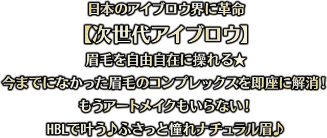 日本のアイブロウ界に革命 【次世代アイブロウ】 眉毛を自由自在に操れる★ 今までになかった眉毛のコンプレックスを即座に解消！もうアートメイクもいらない！HBLで叶う♪ふさっと憧れナチュラル眉♪