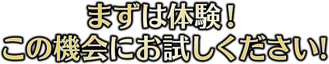 まずは体験！この機会にお試しください!