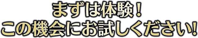 まずは体験！この機会にお試しください!