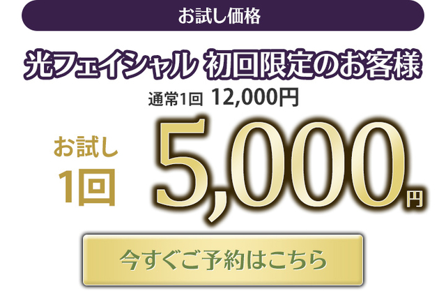 光フェイシャル初回限定のお客様　お試し5,000円　今すぐご予約はこちら