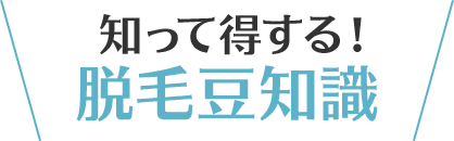 知って得する！脱毛豆知識